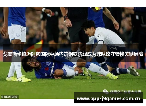 戈麦斯坐镇迈阿密国际中场构筑钢铁防线成为球队攻守转换关键屏障 戈麦斯坐镇迈阿密国际中场构筑钢铁防线成为球队攻守转换关键屏障