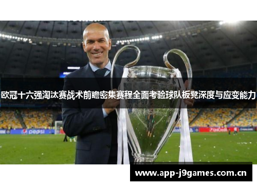 欧冠十六强淘汰赛战术前瞻密集赛程全面考验球队板凳深度与应变能力 欧冠十六强淘汰赛战术前瞻密集赛程全面考验球队板凳深度与应变能力
